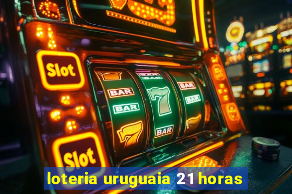 loteria uruguaia 21 horas